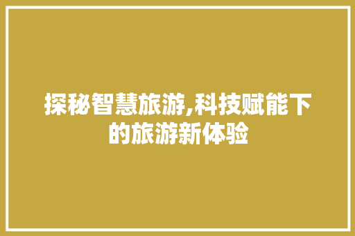 探秘智慧旅游,科技赋能下的旅游新体验  第1张