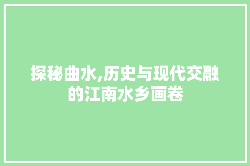 探秘曲水,历史与现代交融的江南水乡画卷  第1张