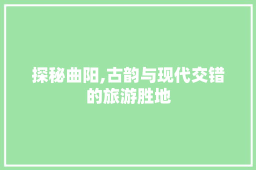 探秘曲阳,古韵与现代交错的旅游胜地  第1张