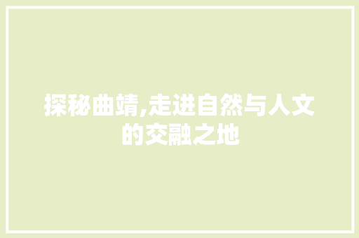 探秘曲靖,走进自然与人文的交融之地