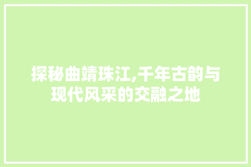 探秘曲靖珠江,千年古韵与现代风采的交融之地