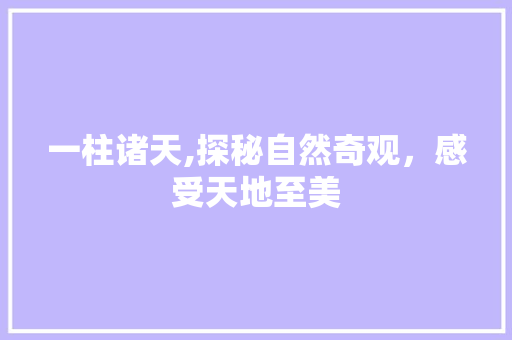 一柱诸天,探秘自然奇观，感受天地至美  第1张