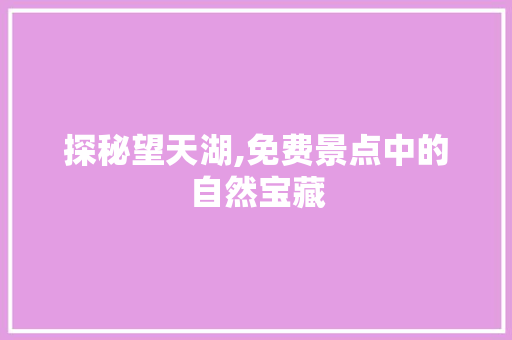 探秘望天湖,免费景点中的自然宝藏  第1张