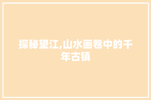 探秘望江,山水画卷中的千年古镇  第1张