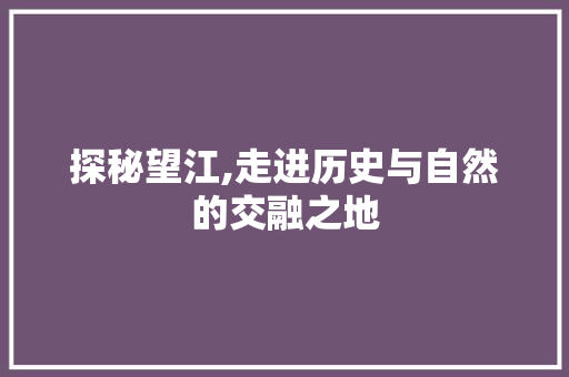 探秘望江,走进历史与自然的交融之地  第1张