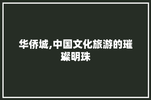 华侨城,中国文化旅游的璀璨明珠