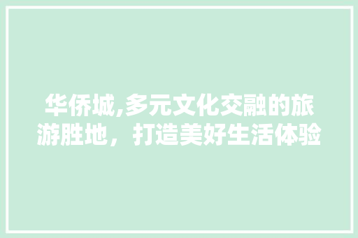 华侨城,多元文化交融的旅游胜地，打造美好生活体验  第1张