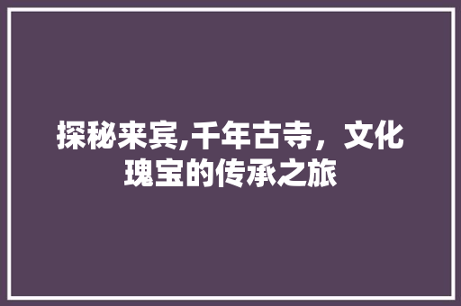 探秘来宾,千年古寺，文化瑰宝的传承之旅  第1张