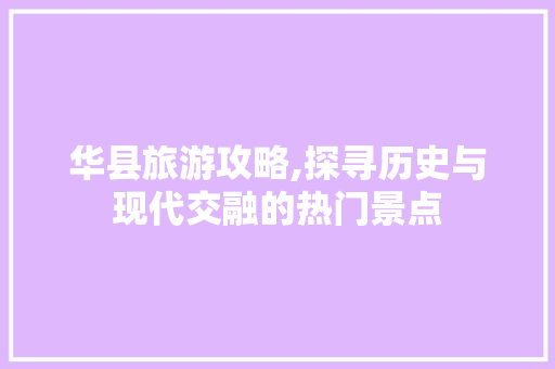 华县旅游攻略,探寻历史与现代交融的热门景点