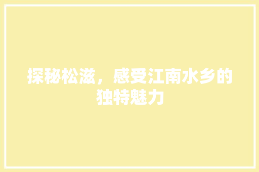 探秘松滋，感受江南水乡的独特魅力  第1张