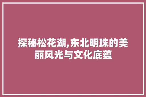 探秘松花湖,东北明珠的美丽风光与文化底蕴  第1张