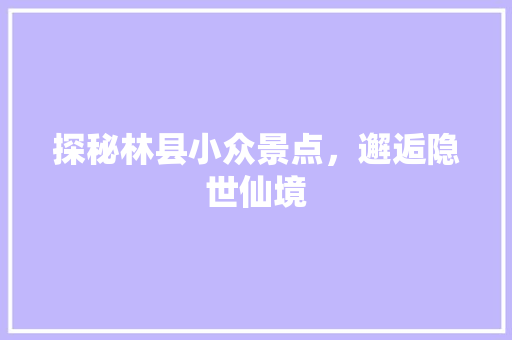 探秘林县小众景点，邂逅隐世仙境  第1张