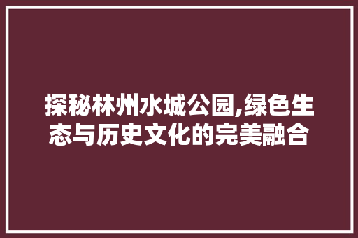 探秘林州水城公园,绿色生态与历史文化的完美融合  第1张