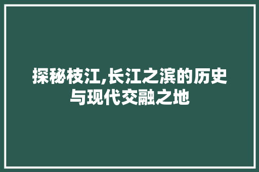 探秘枝江,长江之滨的历史与现代交融之地  第1张