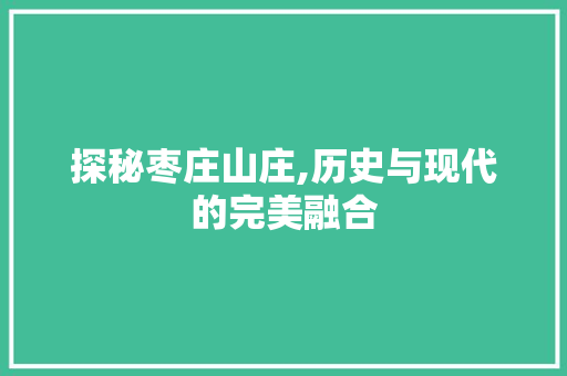 探秘枣庄山庄,历史与现代的完美融合  第1张