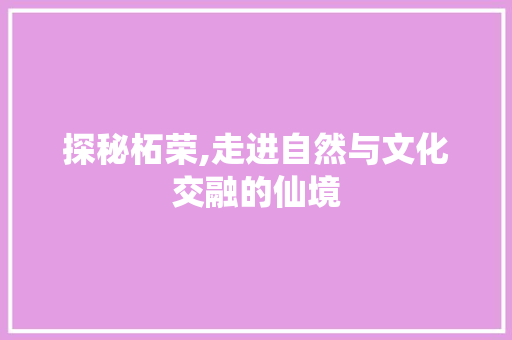 探秘柘荣,走进自然与文化交融的仙境  第1张