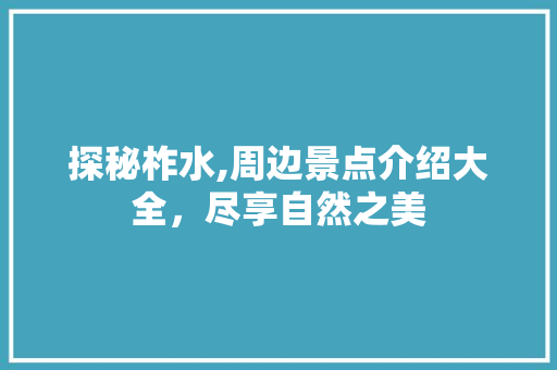 探秘柞水,周边景点介绍大全，尽享自然之美