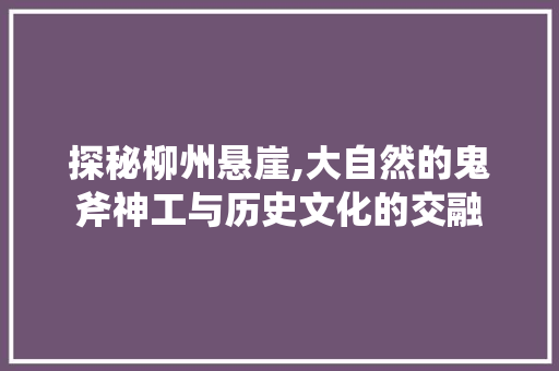 探秘柳州悬崖,大自然的鬼斧神工与历史文化的交融