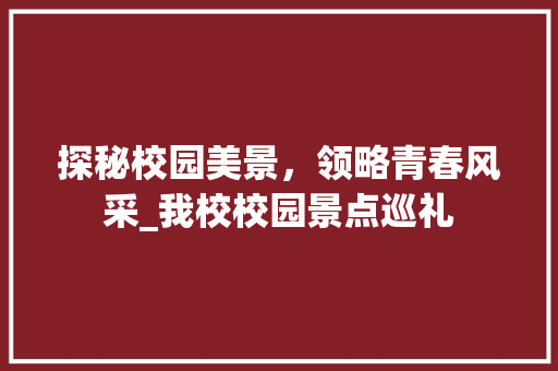 探秘校园美景，领略青春风采_我校校园景点巡礼  第1张