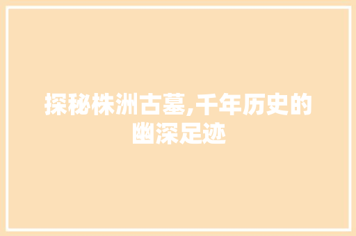 探秘株洲古墓,千年历史的幽深足迹  第1张
