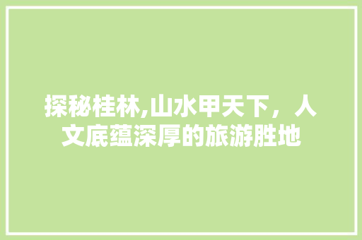 探秘桂林,山水甲天下，人文底蕴深厚的旅游胜地  第1张