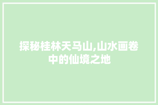 探秘桂林天马山,山水画卷中的仙境之地  第1张
