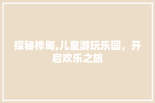 探秘桦甸,儿童游玩乐园，开启欢乐之旅  第1张