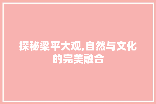 探秘梁平大观,自然与文化的完美融合