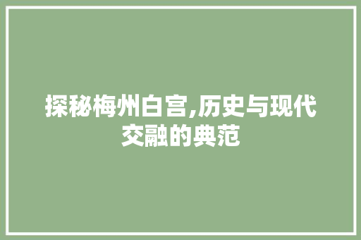 探秘梅州白宫,历史与现代交融的典范