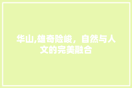 华山,雄奇险峻，自然与人文的完美融合