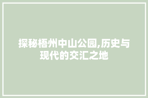 探秘梧州中山公园,历史与现代的交汇之地  第1张