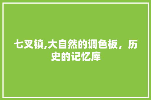 七叉镇,大自然的调色板，历史的记忆库