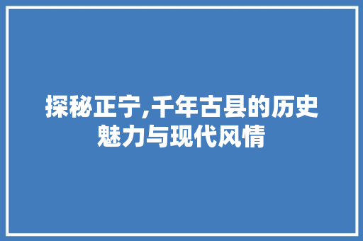 探秘正宁,千年古县的历史魅力与现代风情