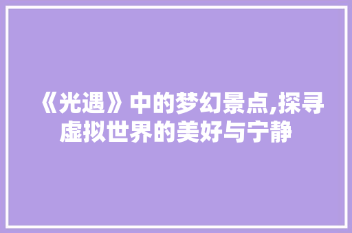 《光遇》中的梦幻景点,探寻虚拟世界的美好与宁静  第1张