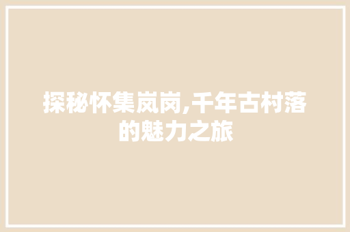 探秘怀集岚岗,千年古村落的魅力之旅  第1张