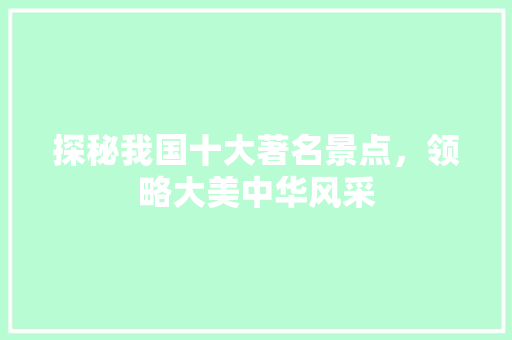 探秘我国十大著名景点，领略大美中华风采