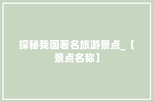 探秘我国著名旅游景点_【景点名称】
