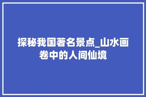 探秘我国著名景点_山水画卷中的人间仙境