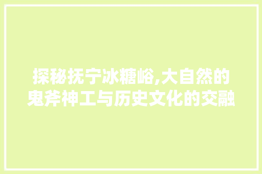 探秘抚宁冰糖峪,大自然的鬼斧神工与历史文化的交融  第1张
