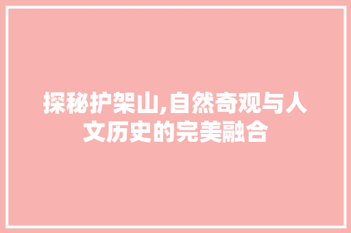 探秘护架山,自然奇观与人文历史的完美融合  第1张