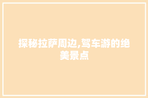 探秘拉萨周边,驾车游的绝美景点
