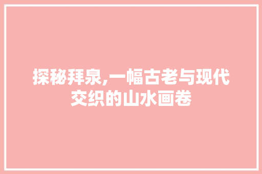 探秘拜泉,一幅古老与现代交织的山水画卷  第1张