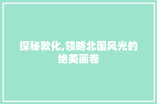 探秘敦化,领略北国风光的绝美画卷