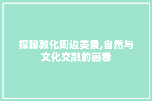 探秘敦化周边美景,自然与文化交融的画卷  第1张