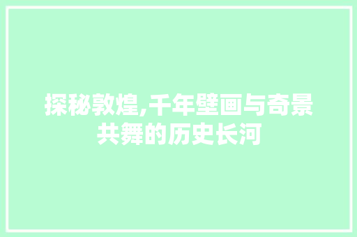探秘敦煌,千年壁画与奇景共舞的历史长河  第1张