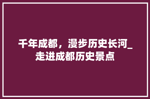 千年成都，漫步历史长河_走进成都历史景点  第1张