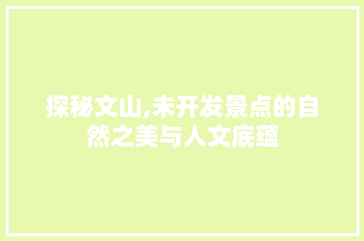 探秘文山,未开发景点的自然之美与人文底蕴  第1张