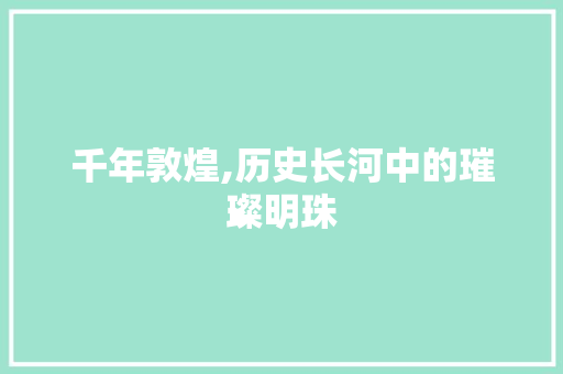 千年敦煌,历史长河中的璀璨明珠  第1张