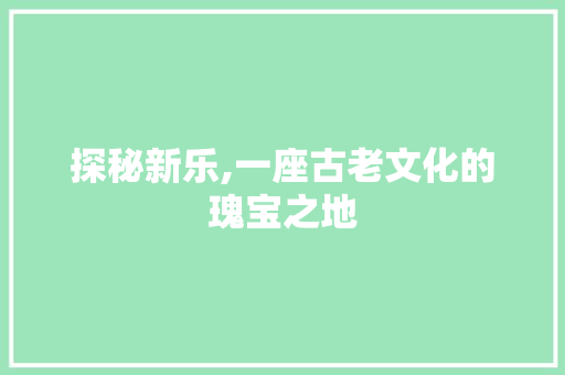 探秘新乐,一座古老文化的瑰宝之地  第1张