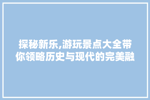 探秘新乐,游玩景点大全带你领略历史与现代的完美融合  第1张